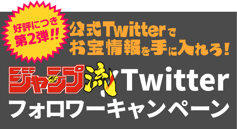 【好評につき第２弾!!】ジャンプ流！Twitterフォロワーキャンペーン!! 公式Twitterでお宝情報を手に入れろ！