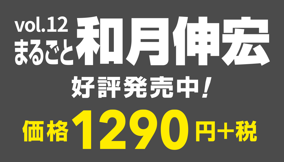 vol.12
まるごと和月伸宏
好評発売中！
価格1290円＋税