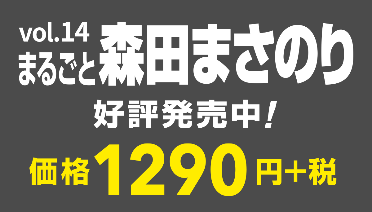 vol.14
まるごと森田まさのり
好評発売中！
価格1290円＋税