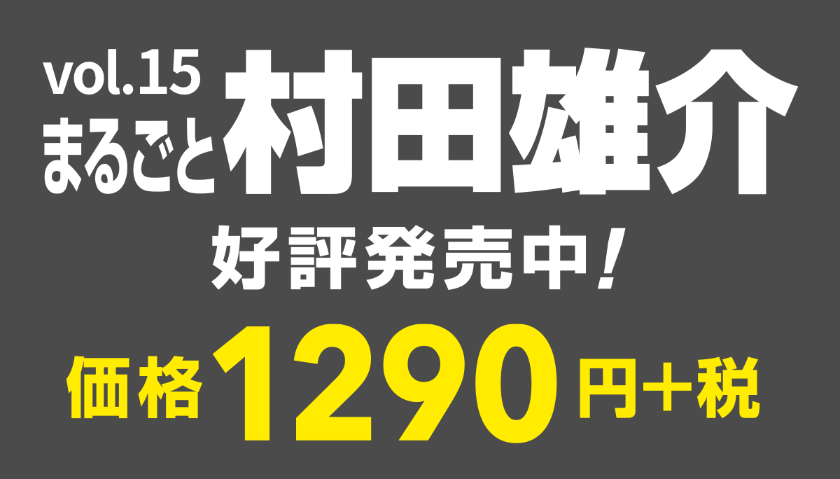 vol.15
まるごと村田雄介
好評発売中！
価格1290円＋税