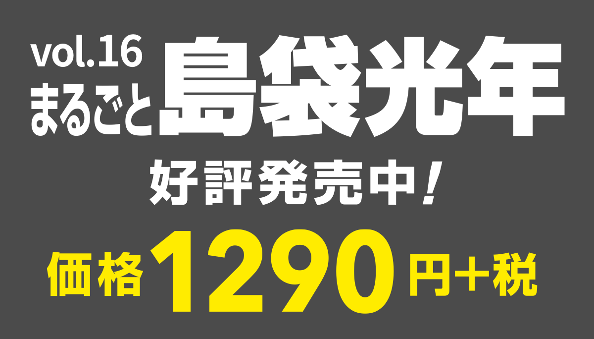 vol.16
まるごと島袋光年
2016年8月18日（木）発売
価格1290円＋税