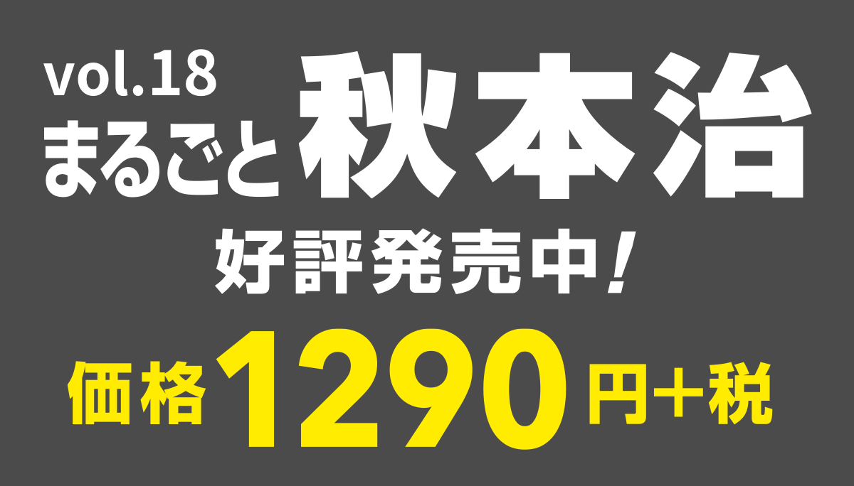vol.18
まるごと秋本治
好評発売中！
価格1290円＋税