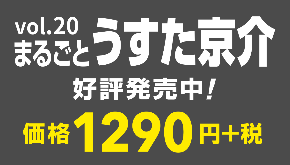 vol.20
まるごとうすた京介
好評発売中！
価格1290円＋税