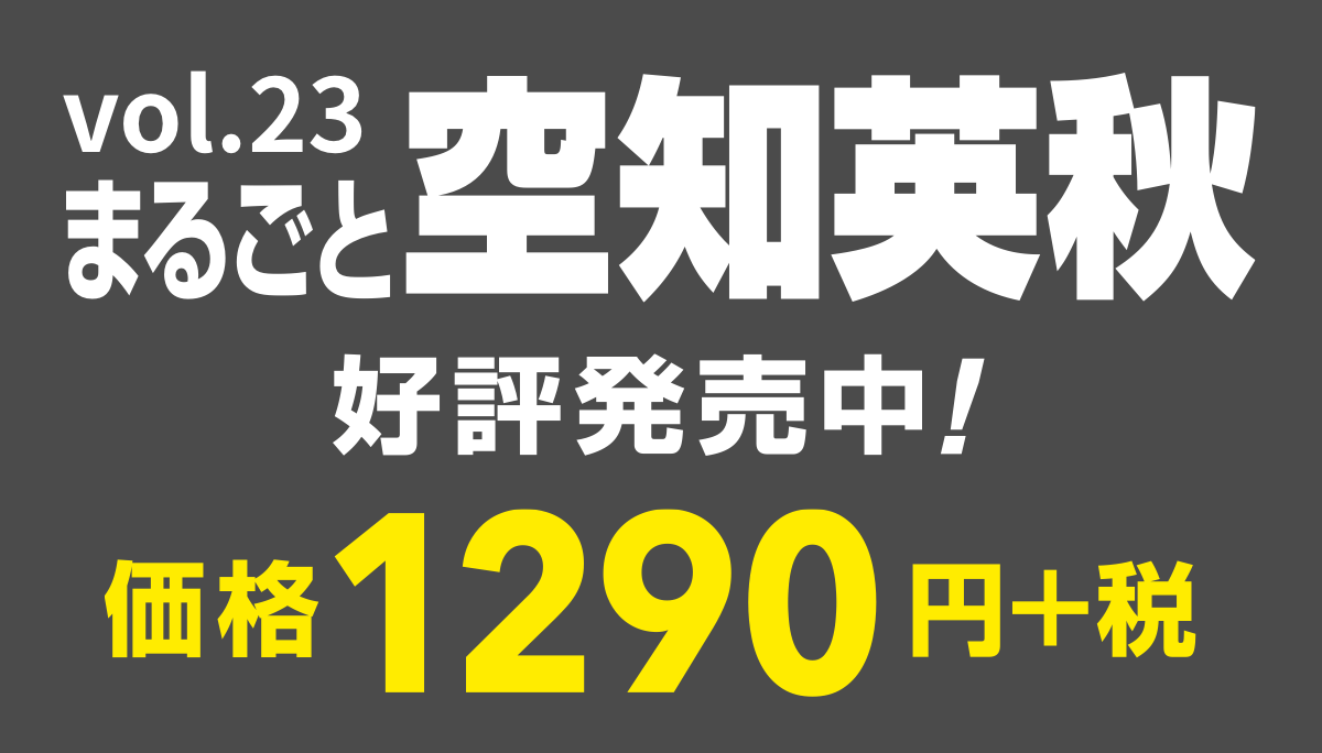 vol.23
まるごと空知英秋
好評発売中！
価格1290円＋税