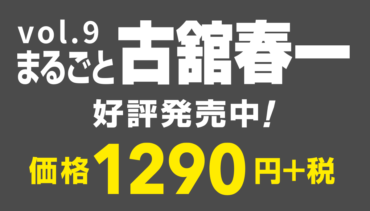 vol.9
まるごと古舘春一
好評発売中！
価格1290円＋税