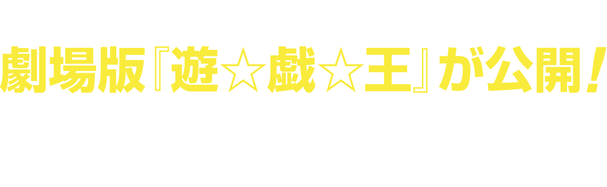 さらに！ 2016年4月23日（土）より
	劇場版『遊☆戯☆王』が公開！
	入場者プレゼントなど
	詳しくは公式サイトをチェック！