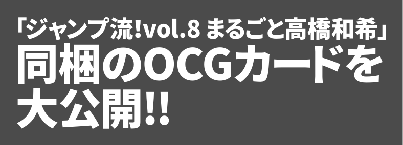 vol.8 まるごと高橋和希」同梱カード紹介｜『ジャンプ流！』公式サイト